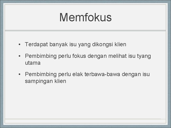 Memfokus • Terdapat banyak isu yang dikongsi klien • Pembimbing perlu fokus dengan melihat