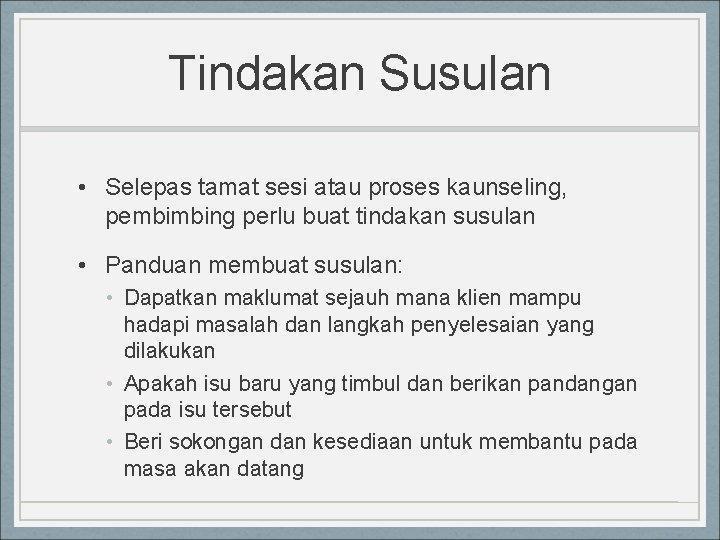 Tindakan Susulan • Selepas tamat sesi atau proses kaunseling, pembimbing perlu buat tindakan susulan