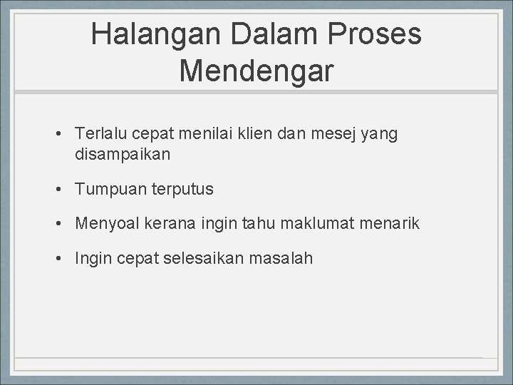 Halangan Dalam Proses Mendengar • Terlalu cepat menilai klien dan mesej yang disampaikan •