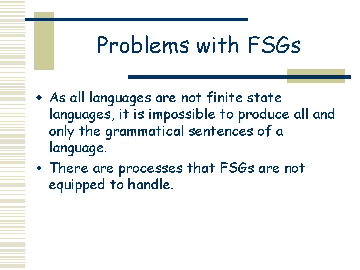 Problems with FSGs w As all languages are not finite state languages, it is