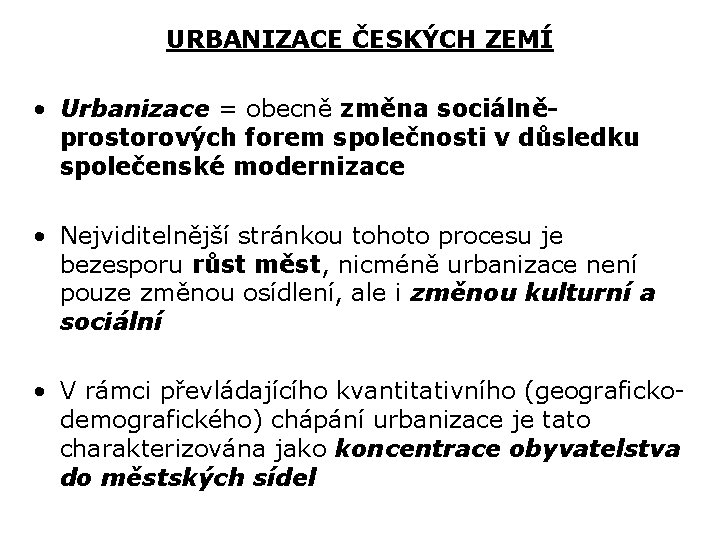 URBANIZACE ČESKÝCH ZEMÍ • Urbanizace = obecně změna sociálněprostorových forem společnosti v důsledku společenské