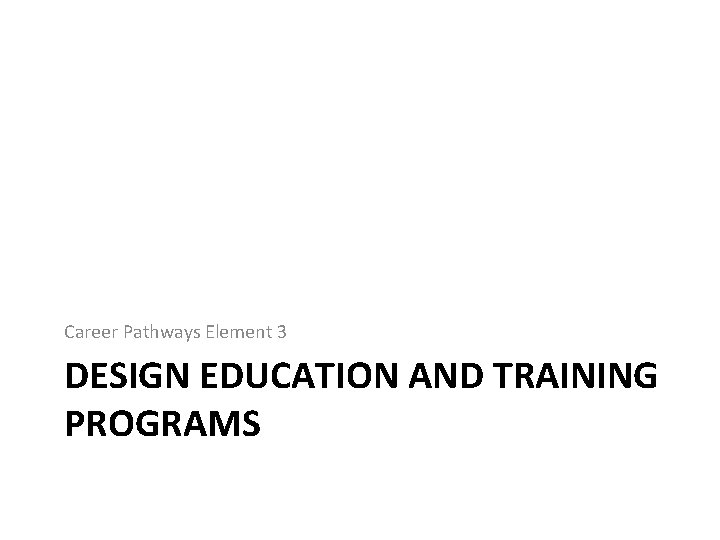 Career Pathways Element 3 DESIGN EDUCATION AND TRAINING PROGRAMS 