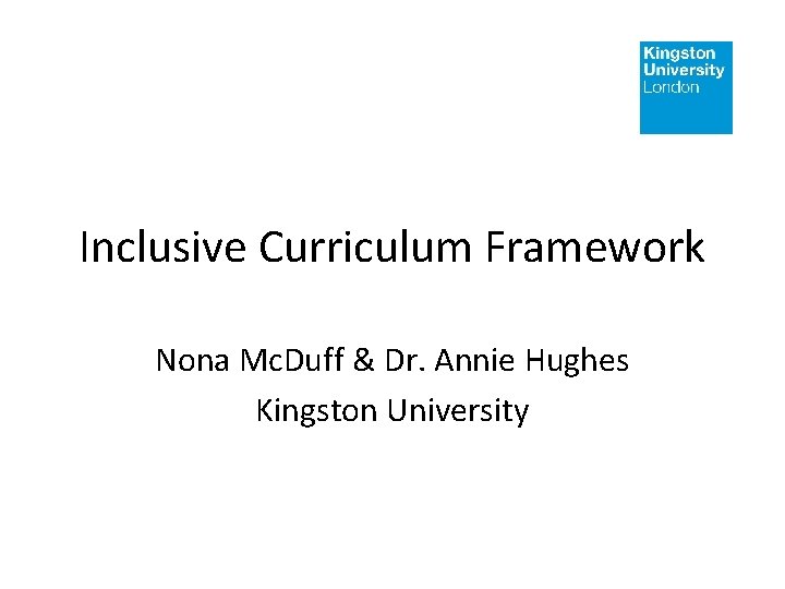 Inclusive Curriculum Framework Nona Mc. Duff & Dr. Annie Hughes Kingston University Inclusive Curriculum Framework Nona Mc. Duff & Dr. Annie Hughes Kingston University