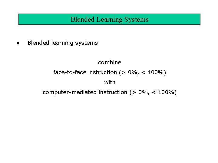 Blended Learning Systems • Blended learning systems combine face-to-face instruction (> 0%, < 100%)