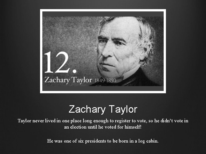 Zachary Taylor never lived in one place long enough to register to vote, so