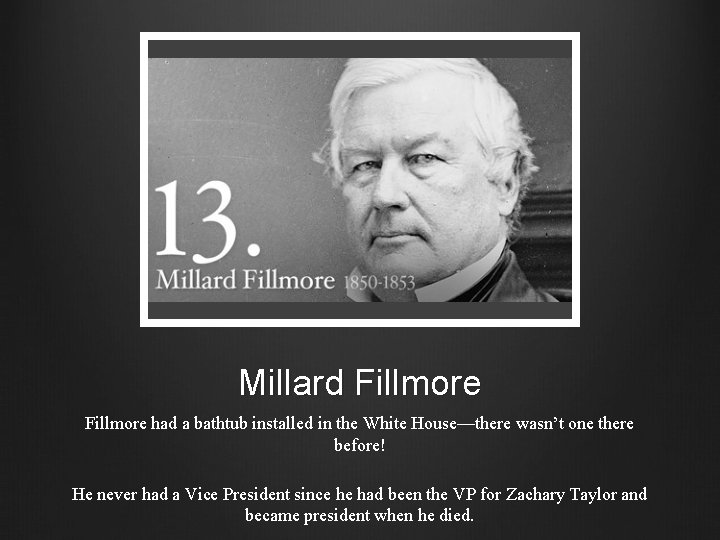 Millard Fillmore had a bathtub installed in the White House—there wasn’t one there before!