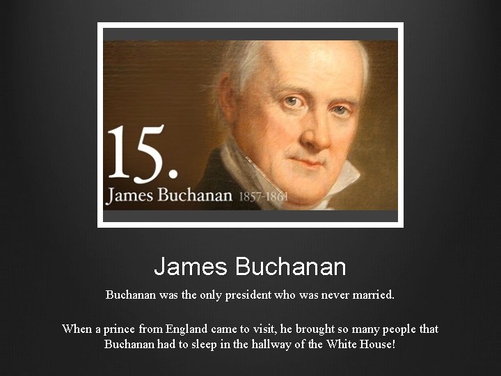 James Buchanan was the only president who was never married. When a prince from