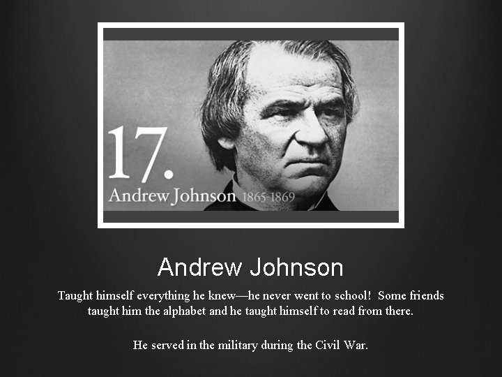 Andrew Johnson Taught himself everything he knew—he never went to school! Some friends taught