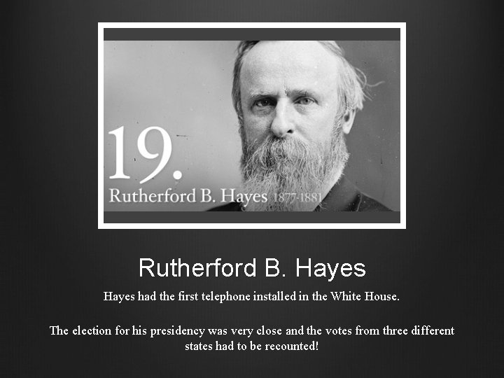 Rutherford B. Hayes had the first telephone installed in the White House. The election