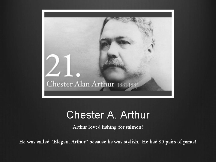 Chester A. Arthur loved fishing for salmon! He was called “Elegant Arthur” because he