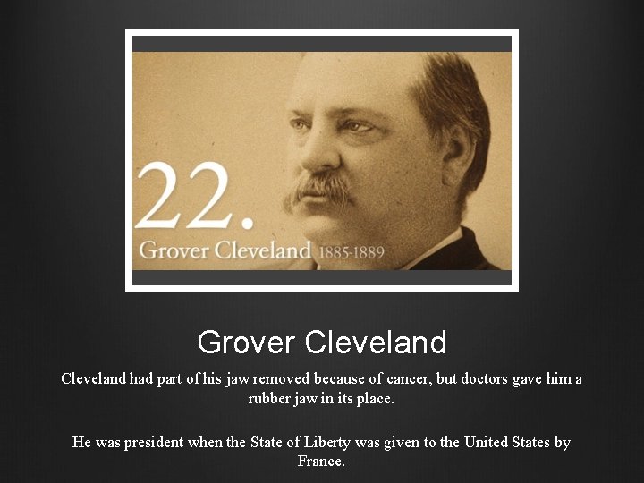 Grover Cleveland had part of his jaw removed because of cancer, but doctors gave