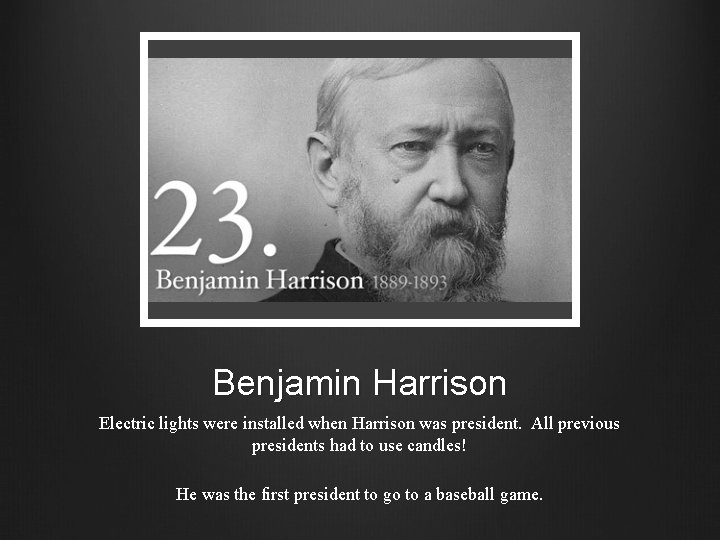 Benjamin Harrison Electric lights were installed when Harrison was president. All previous presidents had