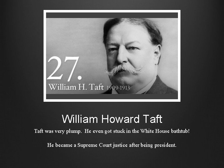 William Howard Taft was very plump. He even got stuck in the White House