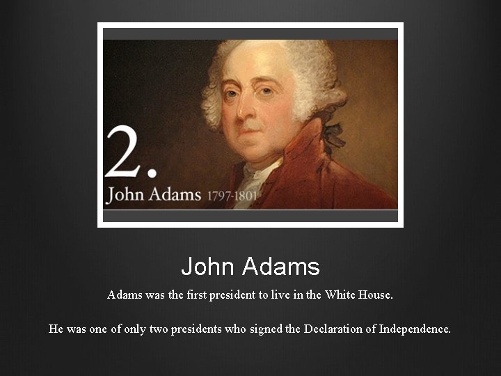 John Adams was the first president to live in the White House. He was