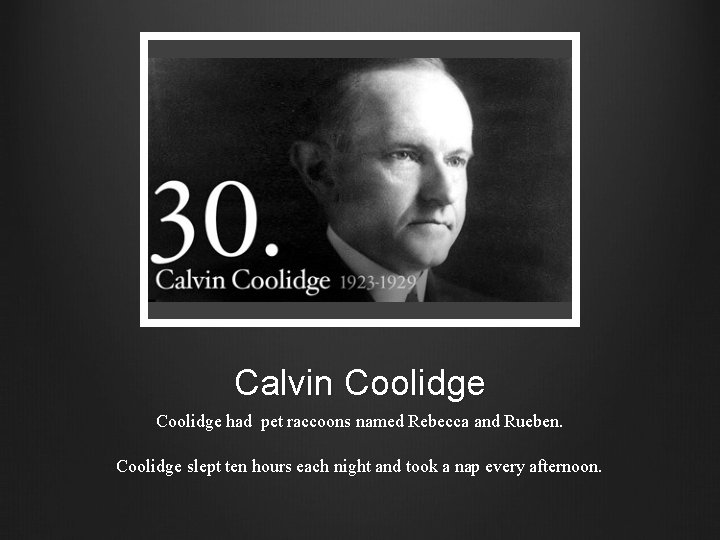 Calvin Coolidge had pet raccoons named Rebecca and Rueben. Coolidge slept ten hours each