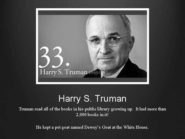 Harry S. Truman read all of the books in his public library growing up.