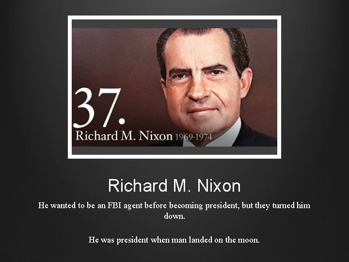 Richard M. Nixon He wanted to be an FBI agent before becoming president, but