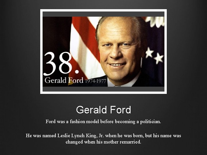 Gerald Ford was a fashion model before becoming a politician. He was named Leslie