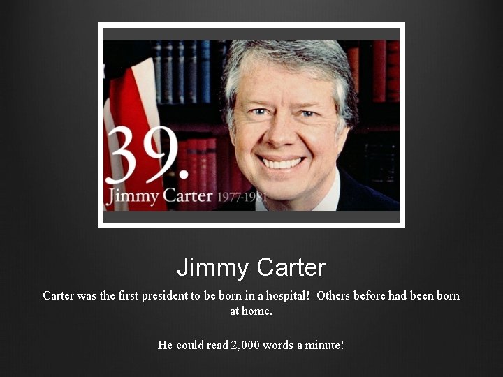 Jimmy Carter was the first president to be born in a hospital! Others before