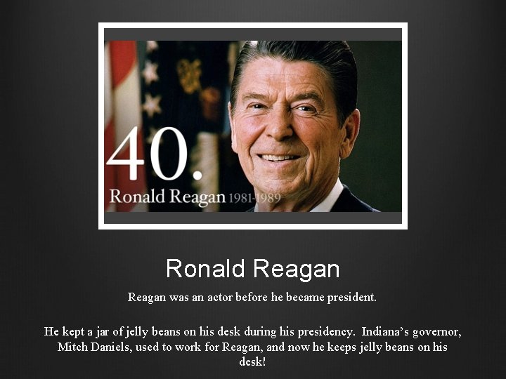 Ronald Reagan was an actor before he became president. He kept a jar of