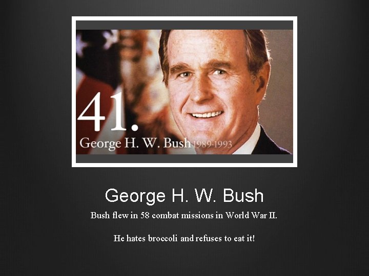 George H. W. Bush flew in 58 combat missions in World War II. He