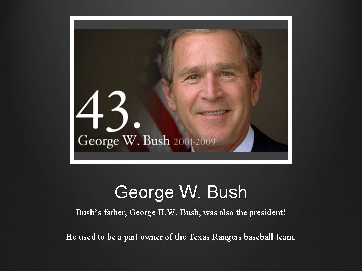 George W. Bush’s father, George H. W. Bush, was also the president! He used
