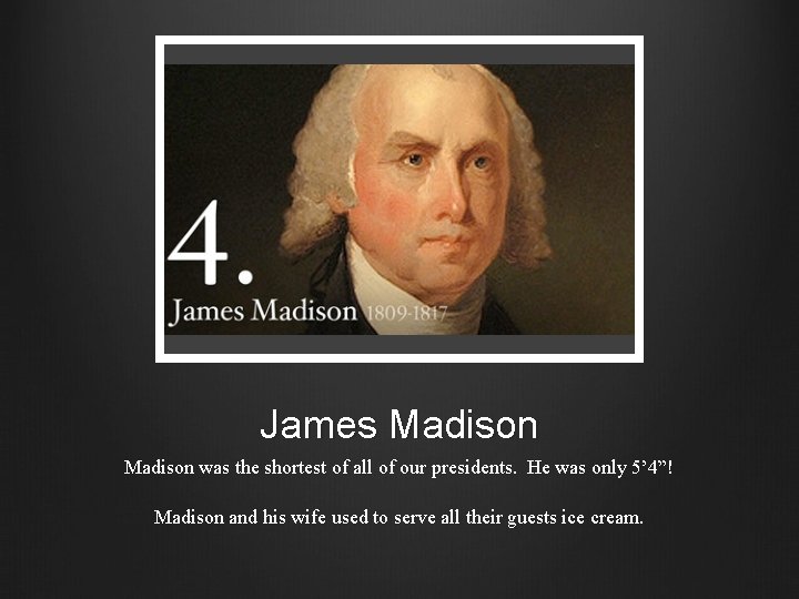James Madison was the shortest of all of our presidents. He was only 5’