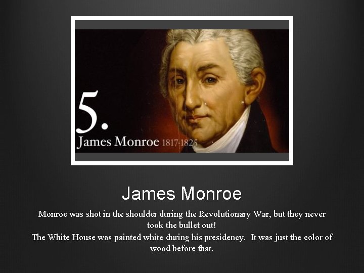 James Monroe was shot in the shoulder during the Revolutionary War, but they never