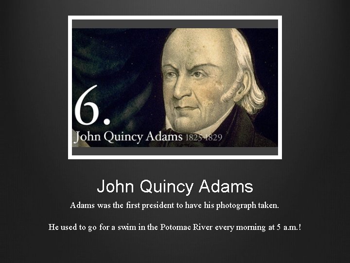 John Quincy Adams was the first president to have his photograph taken. He used