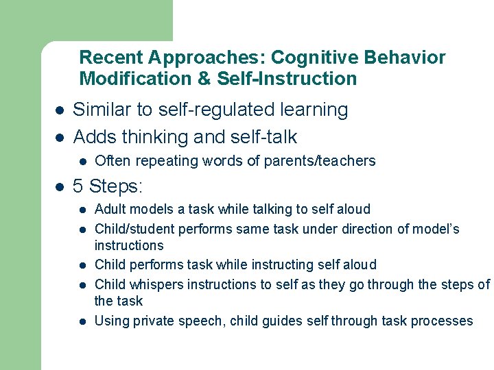 Recent Approaches: Cognitive Behavior Modification & Self-Instruction l l Similar to self-regulated learning Adds