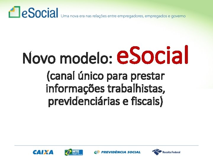 Novo modelo: e. Social (canal único para prestar informações trabalhistas, previdenciárias e fiscais) 