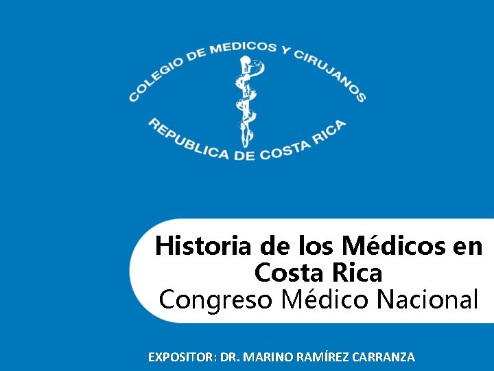 Historia de los Médicos en Costa Rica Congreso Médico Nacional EXPOSITOR: DR. MARINO RAMÍREZ