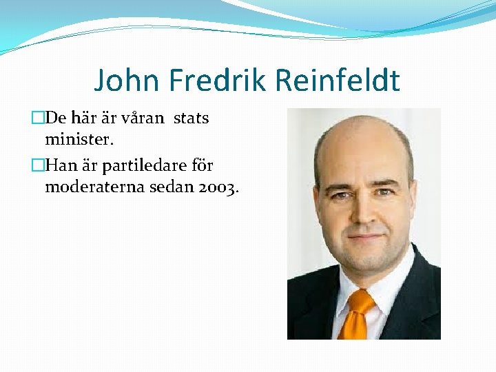 John Fredrik Reinfeldt �De här är våran stats minister. �Han är partiledare för moderaterna