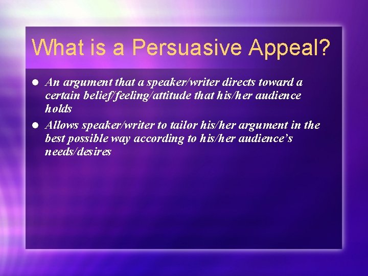 What is a Persuasive Appeal? An argument that a speaker/writer directs toward a certain