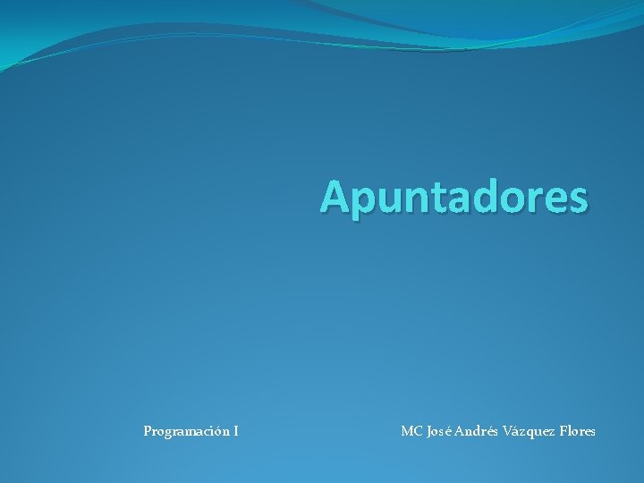 Apuntadores Programación I MC José Andrés Vázquez Flores 