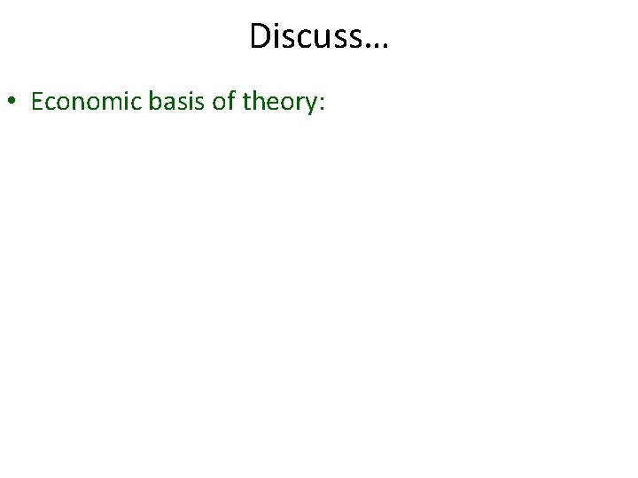 Discuss… • Economic basis of theory: 