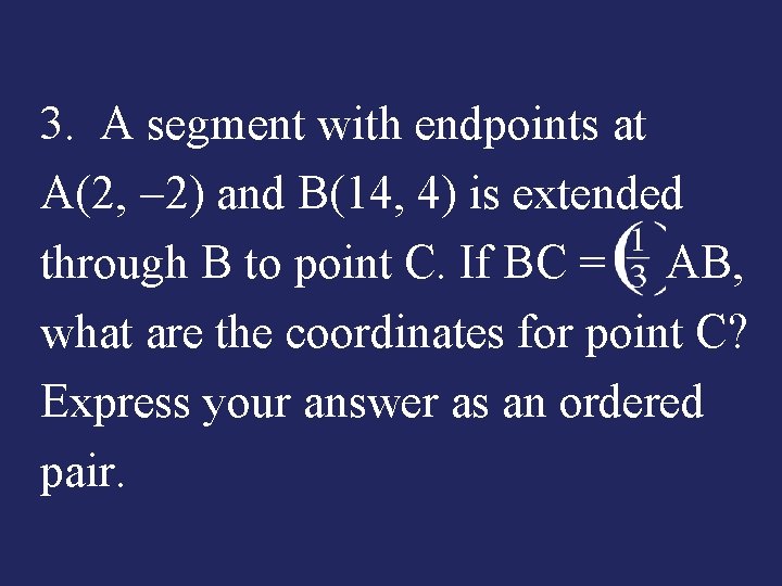 3. A segment with endpoints at A(2, -2) and B(14, 4) is extended through