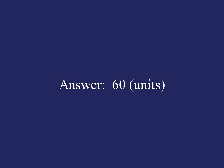 Answer: 60 (units) 