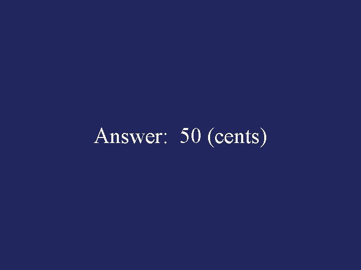 Answer: 50 (cents) 