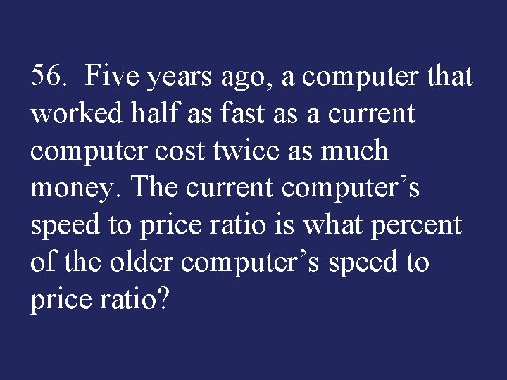 56. Five years ago, a computer that worked half as fast as a current