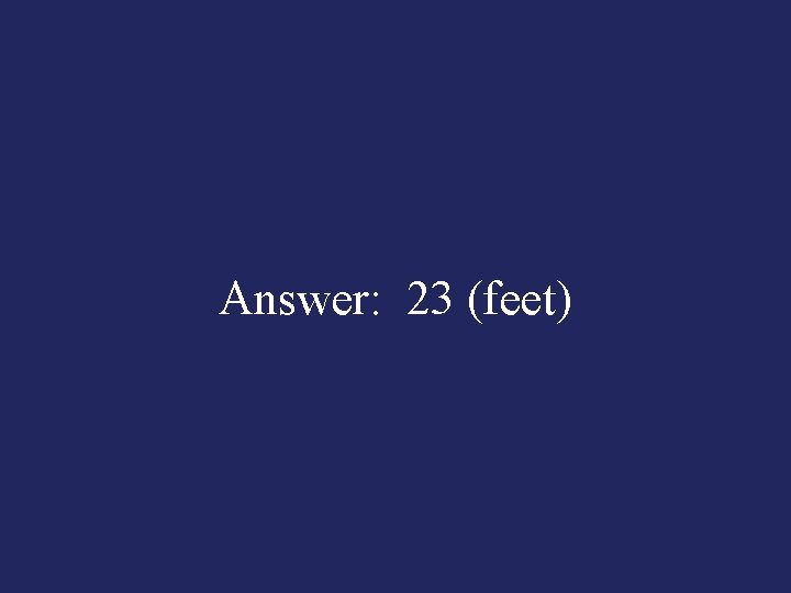 Answer: 23 (feet) 