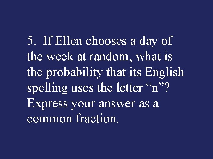 5. If Ellen chooses a day of the week at random, what is the