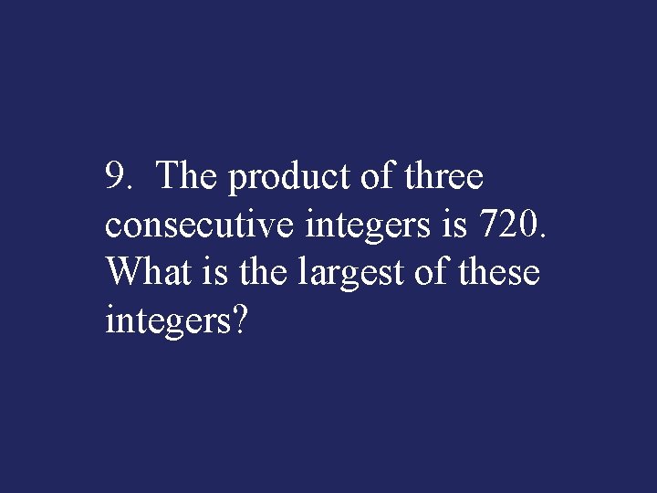 9. The product of three consecutive integers is 720. What is the largest of