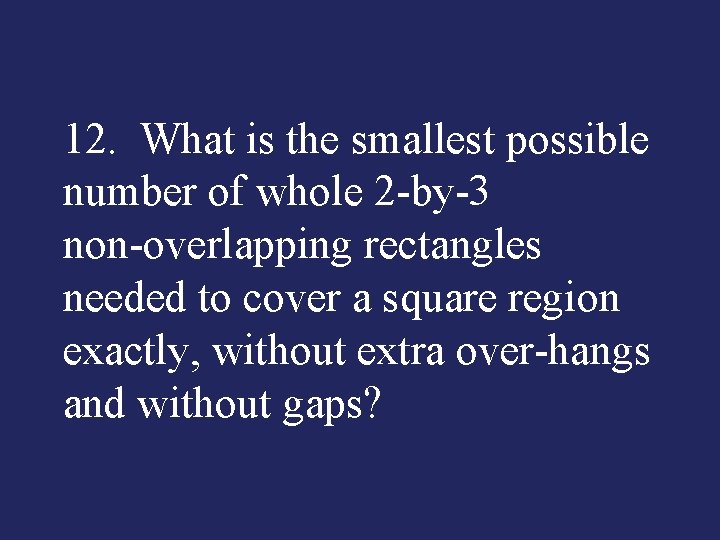 12. What is the smallest possible number of whole 2 by 3 non overlapping