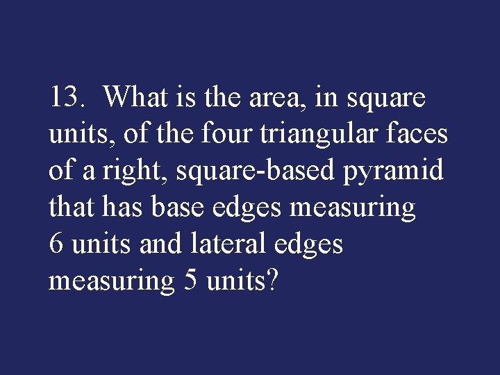 13. What is the area, in square units, of the four triangular faces of