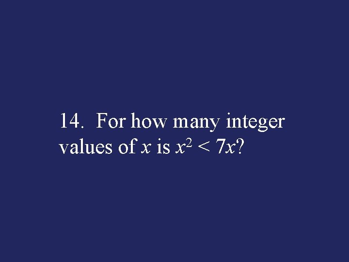 14. For how many integer values of x is x 2 < 7 x?