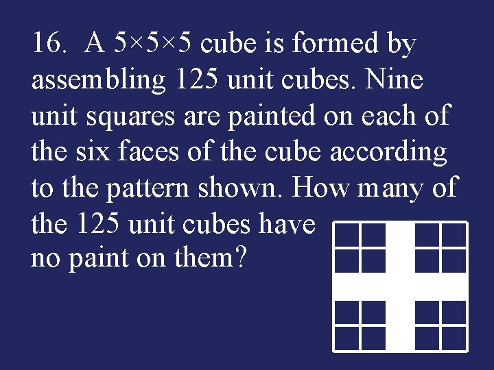 16. A 5× 5× 5 cube is formed by assembling 125 unit cubes. Nine