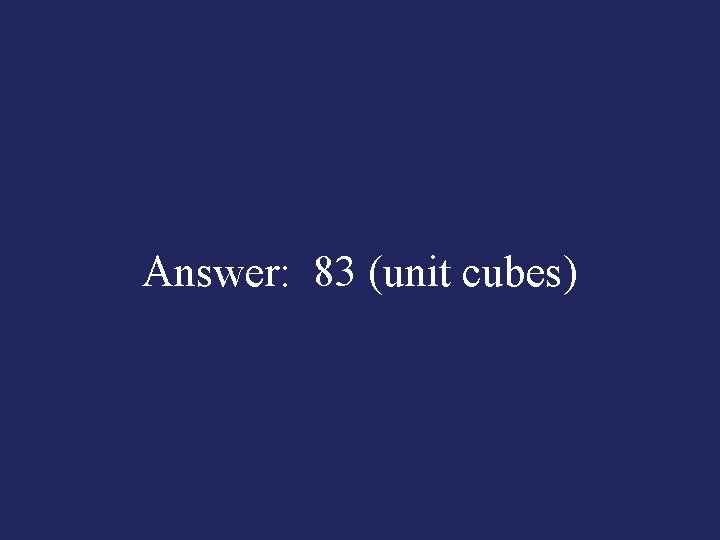 Answer: 83 (unit cubes) 