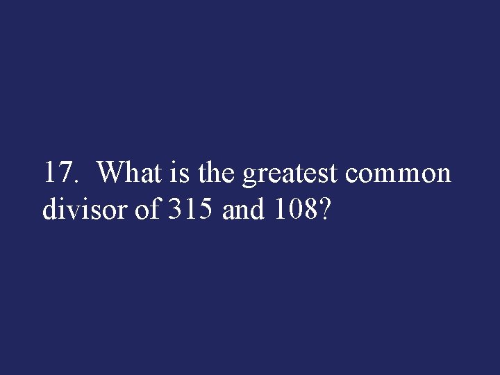 17. What is the greatest common divisor of 315 and 108? 