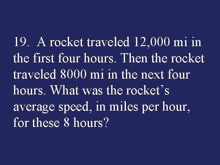 19. A rocket traveled 12, 000 mi in the first four hours. Then the